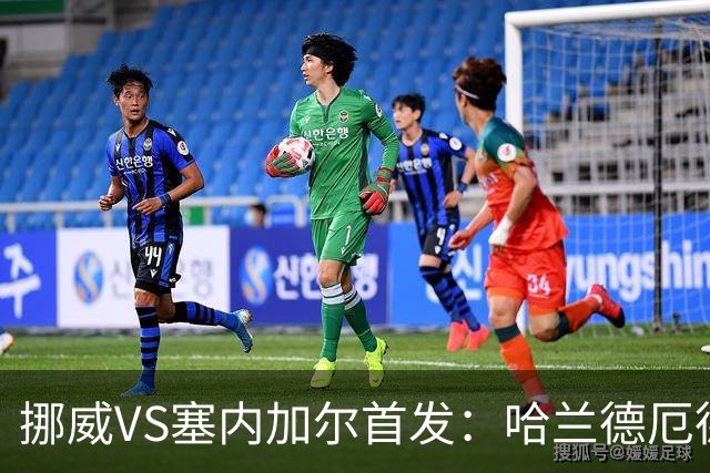 挪威VS塞内加尔首发：哈兰德厄德高领军 马内搭杰克逊