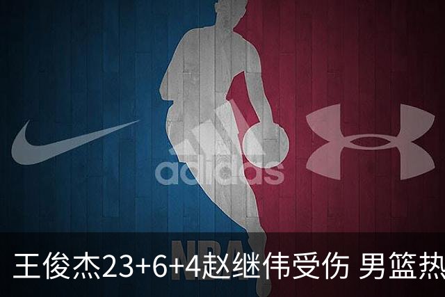 王俊杰23+6+4赵继伟受伤 男篮热身赛击败澳大利亚